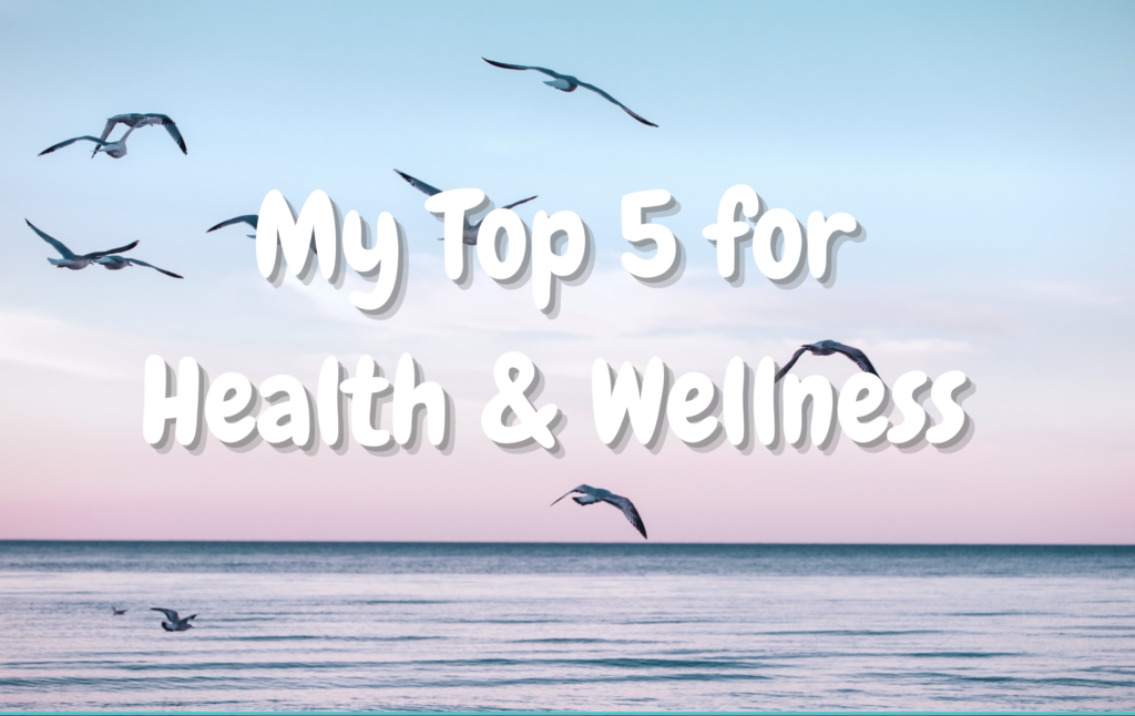 My Top 5 for Health & Wellness
